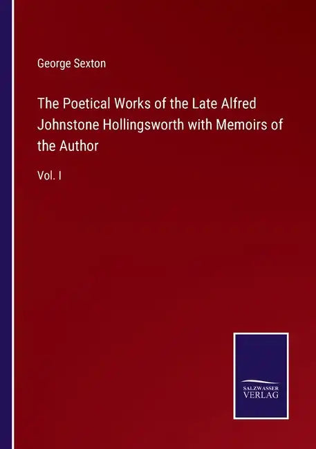 The Poetical Works of the Late Alfred Johnstone Hollingsworth with Memoirs of the Author: Vol. I - Paperback
