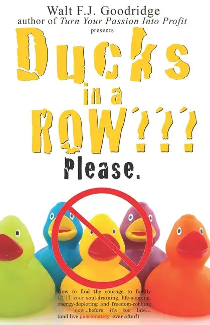 Ducks in a Row Please.: How to find the courage to finally QUIT your soul-draining, life-sapping, energy-depleting, freedom-robbing job now... - Paperback
