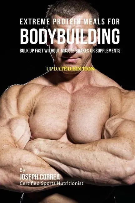 Extreme Protein Meals for Bodybuilding: Bulk up Fast without Muscle Shakes or Supplements - Paperback