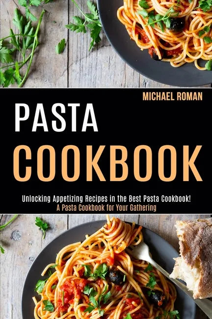 Pasta Cookbook: A Pasta Cookbook for Your Gathering (Unlocking Appetizing Recipes in the Best Pasta Cookbook!) - Paperback