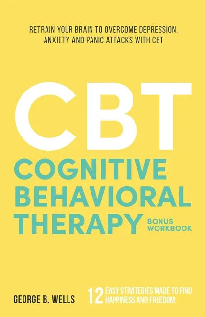 Cognitive Behavioral Therapy: Retrain your Brain to Overcome Depression, Anxiety and Panic Attacks with CBT - Paperback
