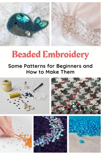 Beaded Embroidery: Some Patterns for Beginners and How to Make Them - Paperback