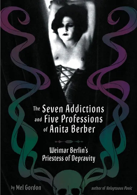The Seven Addictions and Five Professions of Anita Berber: Weimar Berlin's Priestess of Decadence - Paperback