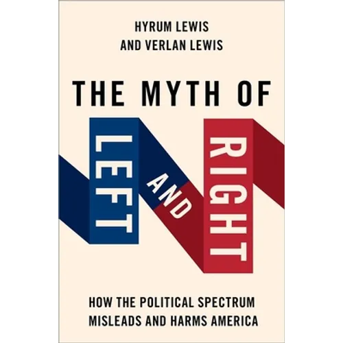 The Myth of Left and Right: How the Political Spectrum Misleads and Harms America - Paperback
