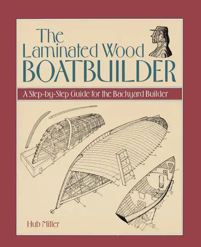 The Laminated Wood Boatbuilder: A Step-By-Step Guide for the Backyard Builder - Paperback