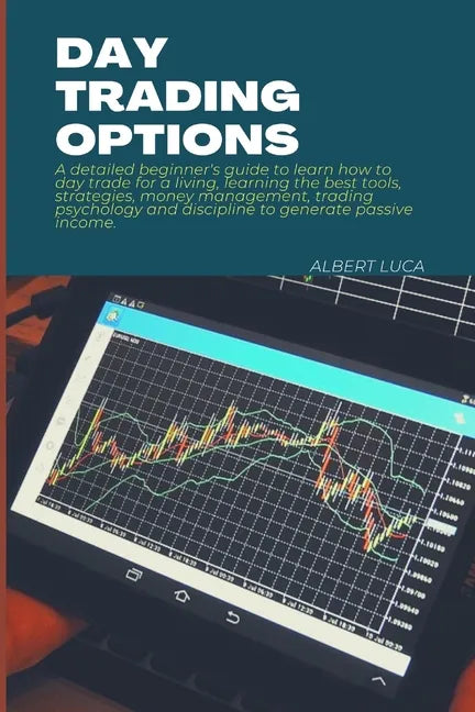 Day Trading Options: A detailed beginners guide to learn how to day trade for a living, learning the best tools, strategies, money manageme - Paperback