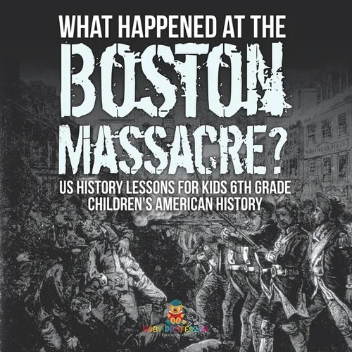 What Happened at the Boston Massacre? US History Lessons for Kids 6th Grade Children's American History - Paperback