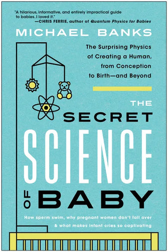 The Secret Science of Baby: The Surprising Physics of Creating a Human, from Conception to Birth--And Beyond - Paperback