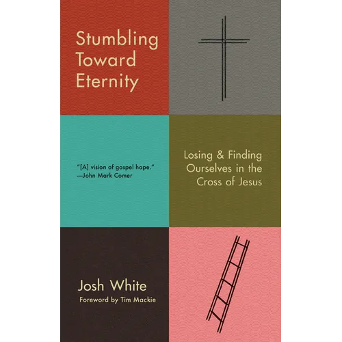 Stumbling Toward Eternity: Losing & Finding Ourselves in the Cross of Jesus - Paperback