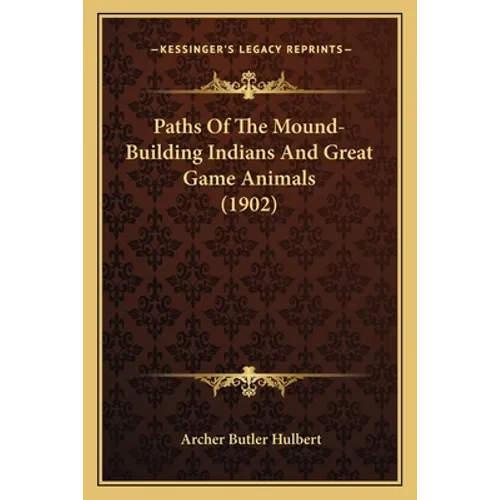 Paths Of The Mound-Building Indians And Great Game Animals (1902) - Paperback