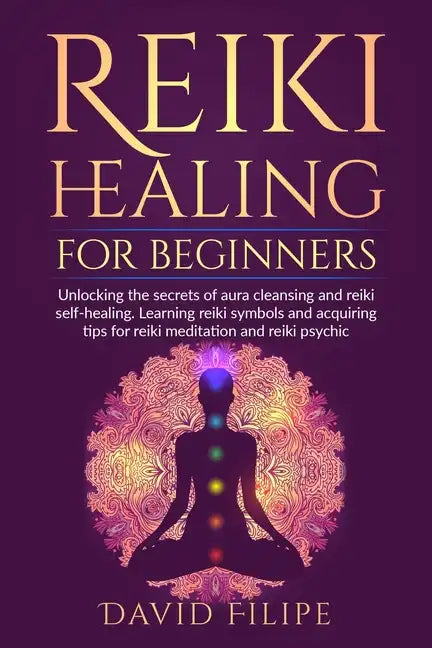 Reiki Healing for Beginners: Unlocking the secrets of aura cleansing and reiki self-healing. Learning reiki symbols and acquiring tips for reiki me - Paperback