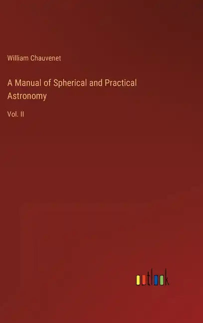 A Manual of Spherical and Practical Astronomy: Vol. II - Hardcover