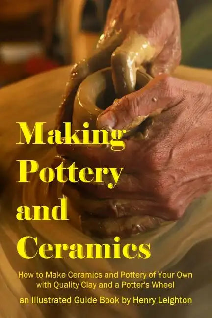 Making Pottery and Ceramics: How to Make Ceramics and Pottery of Your Own with Quality Clay and a Potter's Wheel, an Illustrated Guide Book - Paperback