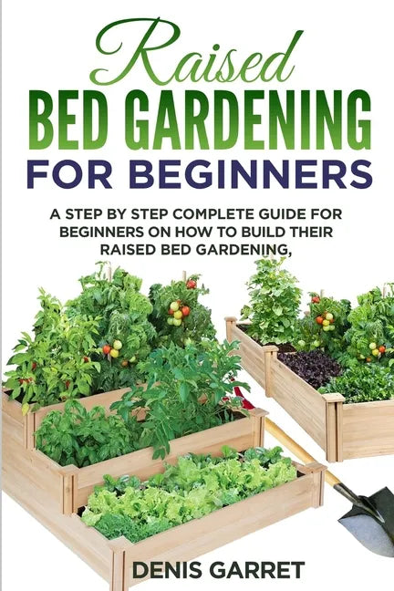 Raised Bed Gardening for Beginners: A step by step complete guide for beginners on how to build their raised bed gardening - Paperback