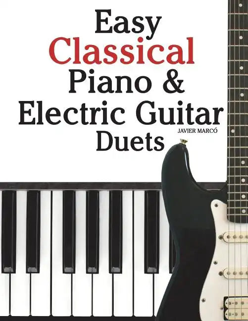 Easy Classical Piano & Electric Guitar Duets: Featuring Music of Mozart, Beethoven, Vivaldi, Handel and Other Composers. in Standard Notation and Tabl - Paperback