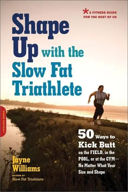 Shape Up with the Slow Fat Triathlete: 50 Ways to Kick Butt on the Field, in the Pool, or at the Gym -- No Matter What Your Size and Shape - Paperback