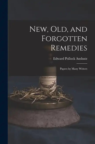 New, Old, and Forgotten Remedies: Papers by Many Writers - Paperback