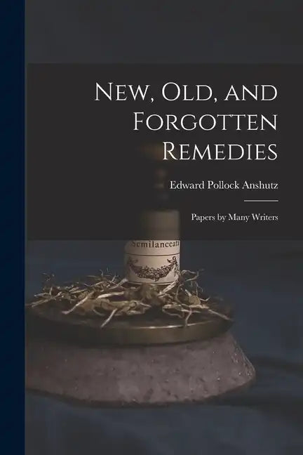 New, Old, and Forgotten Remedies: Papers by Many Writers - Paperback