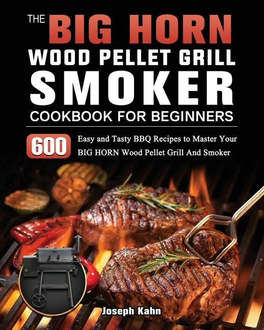 The BIG HORN Wood Pellet Grill And Smoker Cookbook For Beginners: 600 Easy and Tasty BBQ Recipes to Master Your BIG HORN Wood Pellet Grill And Smoker - Paperback