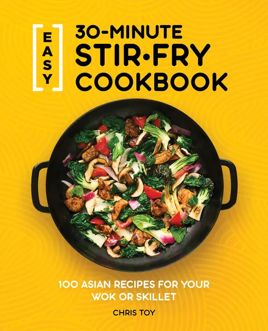 Easy 30-Minute Stir-Fry Cookbook: 100 Asian Recipes for Your Wok or Skillet - Paperback