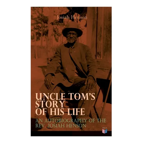Uncle Tom's Story of His Life: An Autobiography of the Rev. Josiah Henson: The True Life Story Behind 