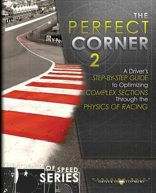 The Perfect Corner 2: A Driver's Step-by-Step Guide to Optimizing Complex Sections Through the Physics of Racing - Paperback