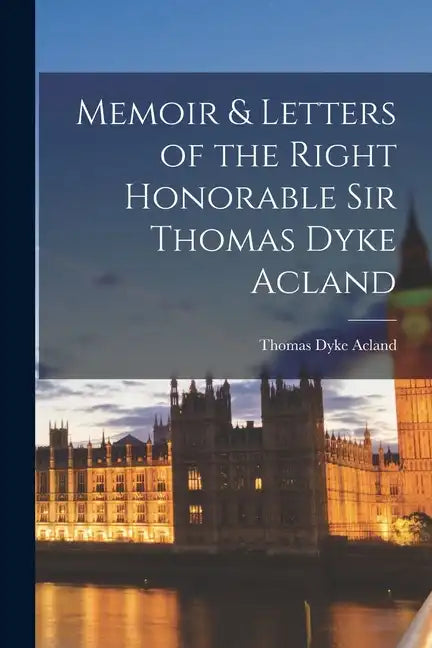 Memoir & Letters of the Right Honorable Sir Thomas Dyke Acland - Paperback