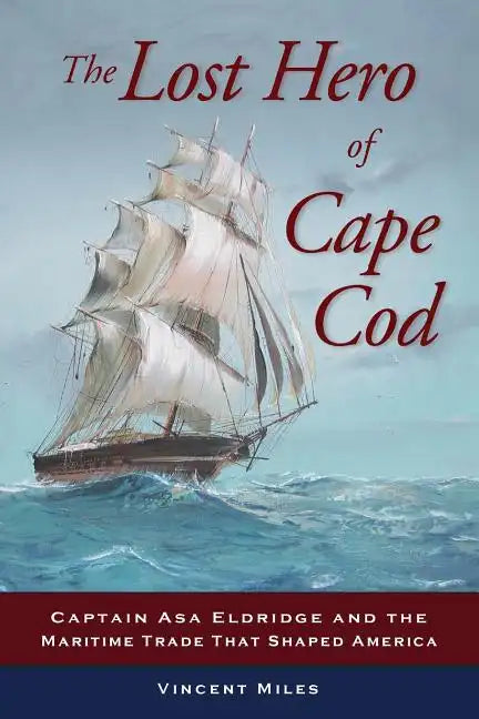The Lost Hero of Cape Cod: Captain Asa Eldridge and the Maritime Trade That Shaped America - Paperback