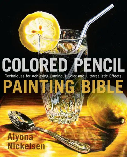 Colored Pencil Painting Bible: Techniques for Achieving Luminous Color and Ultrarealistic Effects - Paperback