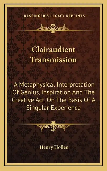 Clairaudient Transmission: A Metaphysical Interpretation of Genius, Inspiration and the Creative ACT, on the Basis of a Singular Experience - Hardcover
