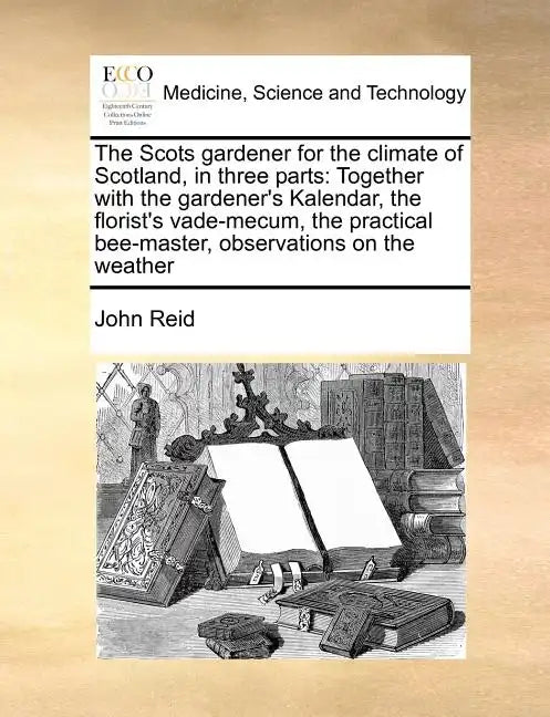 The Scots Gardener for the Climate of Scotland, in Three Parts: Together with the Gardener's Kalendar, the Florist's Vade-Mecum, the Practical Bee-Mas - Paperback