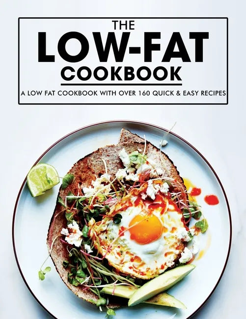 Low Fat Cookbook: A Low Fat Cookbook with Over 160 Quick & Easy Recipes - Paperback