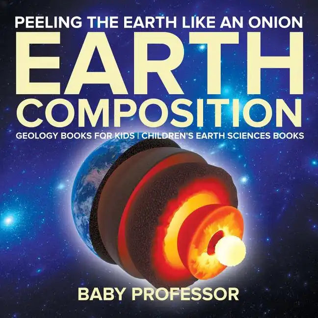 Peeling The Earth Like An Onion: Earth Composition - Geology Books for Kids Children's Earth Sciences Books - Paperback