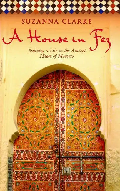 A House in Fez: Building a Life in the Ancient Heart of Morocco - Paperback