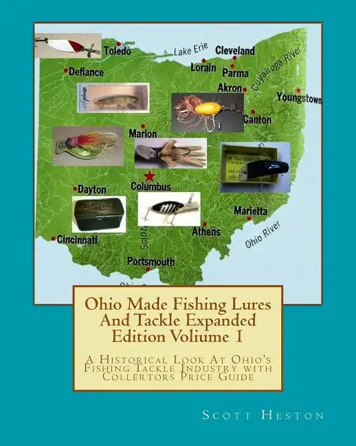 Ohio Made Fishing Lures And Tackle Expanded Eddition Part 1: A Historical Look at Ohio's Fishing Tackle Industry with Collectors Price Guide - Paperback