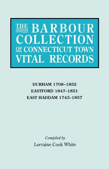 Barbour Collection of Connecticut Town Vital Records. Volume 9: Durham 1708-1852, Eastford 1847-1851, East Haddam 1743-1857 - Paperback