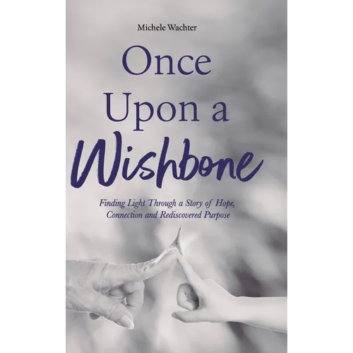 Once Upon a Wishbone: Finding Light Through a Story of Hope, Connection and Rediscovered Purpose - Hardcover
