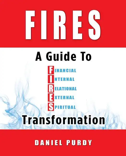 Fires: A Guide To Financial, Internal, Relational, External, and Spiritual Transformation - Paperback