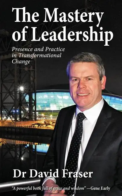 The Mastery of Leadership: Presence and Practice in Transformational Change - Paperback
