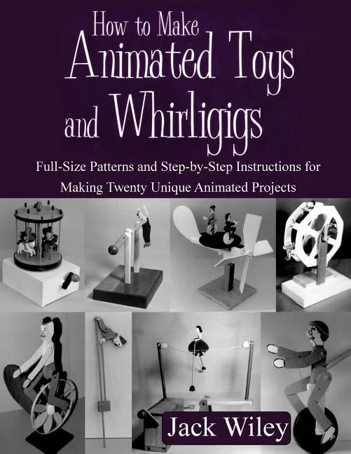 How to Make Animated Toys and Whirligigs: Full-Size Patterns and Step-by-Step Instructions for Making Twenty Unique Animated Projects - Paperback