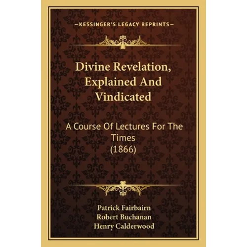 Divine Revelation, Explained And Vindicated: A Course Of Lectures For The Times (1866) - Paperback