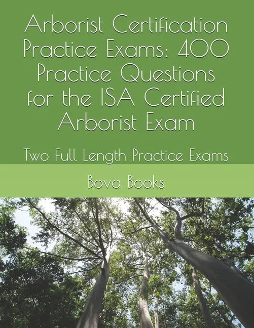 Arborist Certification Practice Exams: 400 Practice Questions for the ISA Certified Arborist Exam: Two Full Length Practice Exams - Paperback