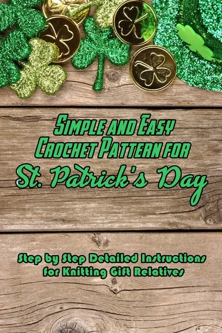 Simple and Easy Crochet Pattern for St. Patrick's Day: Step by Step Detailed Instructions - Paperback