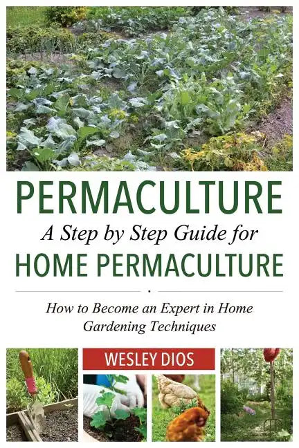 Permaculture: A Step by Step Guide For Home Permaculture: How to Become an Expert in Home Gardening Techniques - Paperback