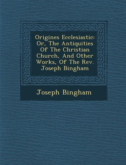 Origines Ecclesiastic�: Or, The Antiquities Of The Christian Church, And Other Works, Of The Rev. Joseph Bingham - Paperback