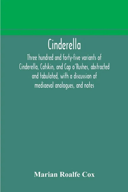 Cinderella; three hundred and forty-five variants of Cinderella, Catskin, and Cap o'Rushes, abstracted and tabulated, with a discussion of mediaeval a - Paperback