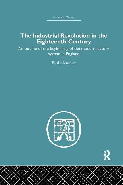The Industrial Revolution in the Eighteenth Century: An Outline of the Beginnings of the Modern Factory System in England - Paperback