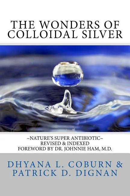 The Wonders of Colloidal Silver: Nature's Super Antibiotic Revised & Indexed - Paperback