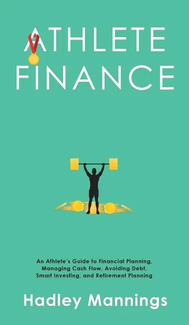 Athlete Finance: An Athlete's Guide to Financial Planning, Managing Cash Flow, Avoiding Debt, Smart Investing, and Retirement Planning - Hardcover