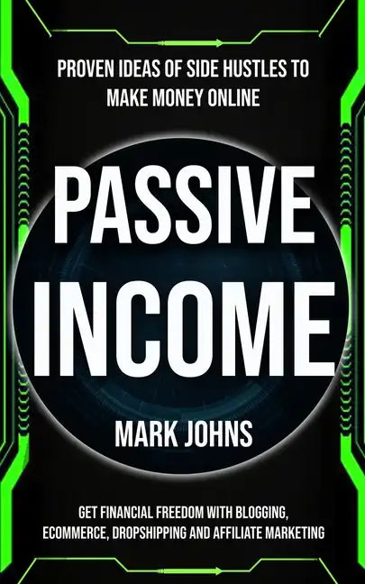 Passive Income: Proven Ideas Of Side Hustles To Make Money Online (Get Financial Freedom With Blogging, Ecommerce, Dropshipping And Affiliate Marketin - Paperback